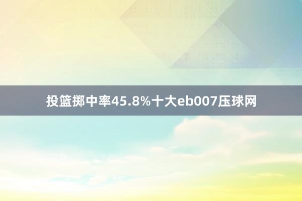 投篮掷中率45.8%十大eb007压球网