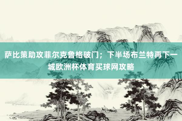 萨比策助攻菲尔克鲁格破门；下半场布兰特再下一城欧洲杯体育买球网攻略