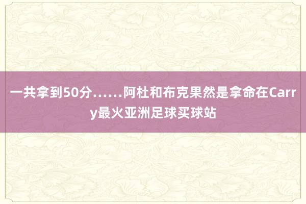 一共拿到50分……阿杜和布克果然是拿命在Carry最火亚洲足球买球站