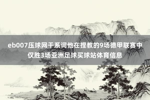 eb007压球网干系词他在捏教的9场德甲联赛中仅胜3场亚洲足球买球站体育信息