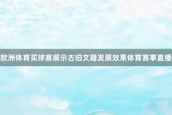 欧洲体育买球赛展示古旧文籍发展效果体育赛事直播