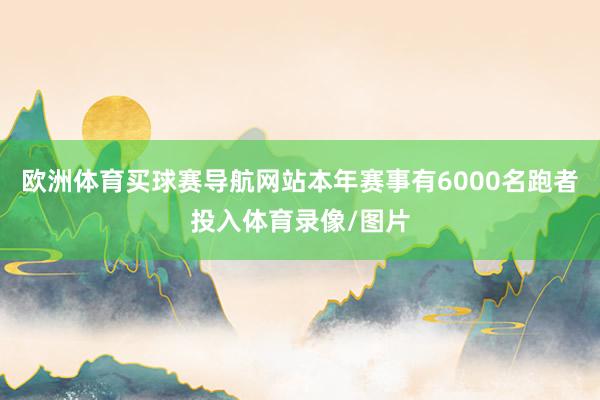 欧洲体育买球赛导航网站本年赛事有6000名跑者投入体育录像/图片