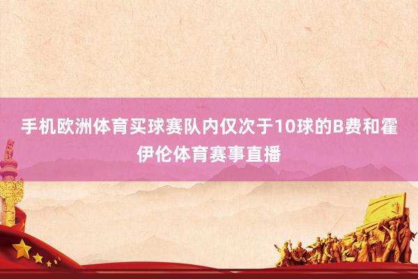 手机欧洲体育买球赛队内仅次于10球的B费和霍伊伦体育赛事直播