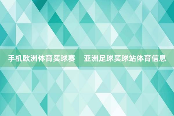 手机欧洲体育买球赛    亚洲足球买球站体育信息