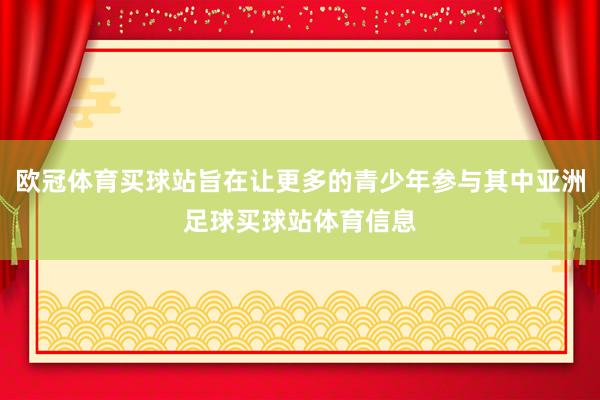 欧冠体育买球站旨在让更多的青少年参与其中亚洲足球买球站体育信息