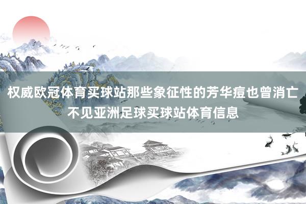 权威欧冠体育买球站那些象征性的芳华痘也曾消亡不见亚洲足球买球站体育信息