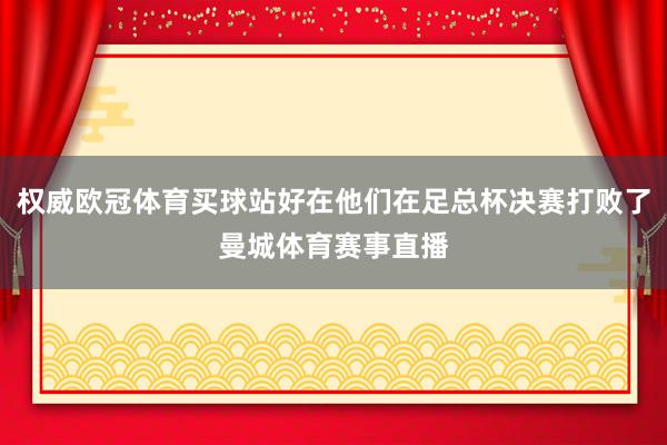 权威欧冠体育买球站好在他们在足总杯决赛打败了曼城体育赛事直播