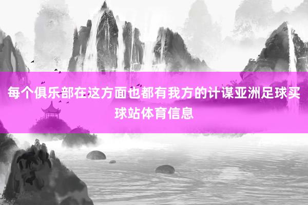 每个俱乐部在这方面也都有我方的计谋亚洲足球买球站体育信息