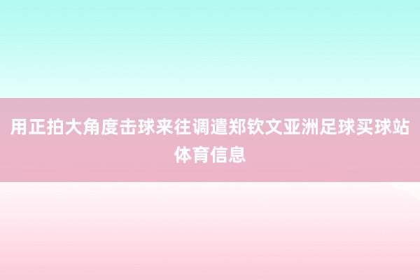 用正拍大角度击球来往调遣郑钦文亚洲足球买球站体育信息