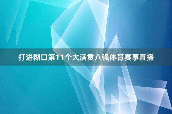 打进糊口第11个大满贯八强体育赛事直播