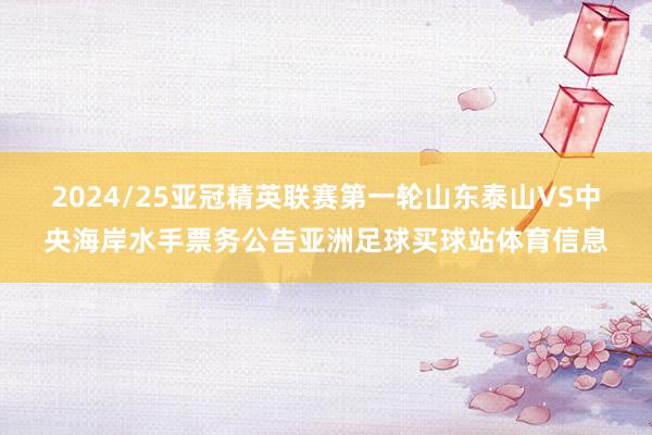 2024/25亚冠精英联赛第一轮山东泰山VS中央海岸水手票务公告亚洲足球买球站体育信息