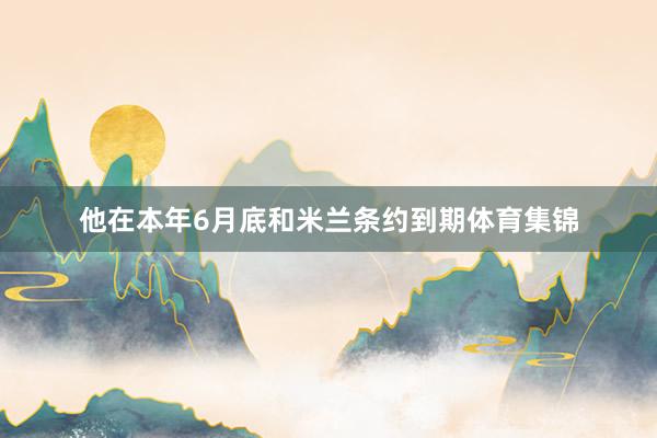 他在本年6月底和米兰条约到期体育集锦