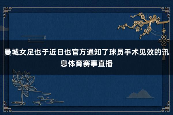 曼城女足也于近日也官方通知了球员手术见效的讯息体育赛事直播