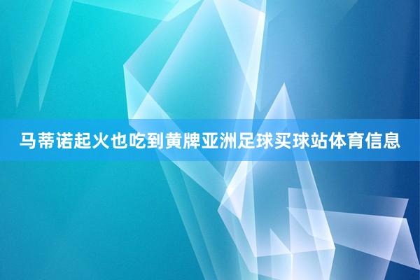 马蒂诺起火也吃到黄牌亚洲足球买球站体育信息