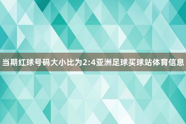 当期红球号码大小比为2:4亚洲足球买球站体育信息