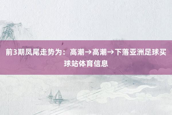 前3期凤尾走势为：高潮→高潮→下落亚洲足球买球站体育信息