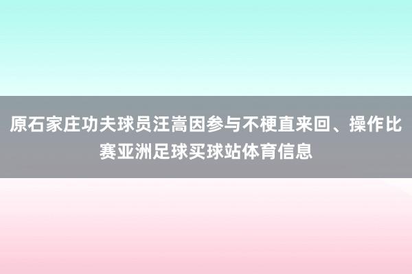 原石家庄功夫球员汪嵩因参与不梗直来回、操作比赛亚洲足球买球站体育信息