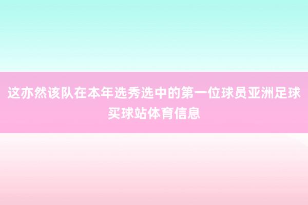 这亦然该队在本年选秀选中的第一位球员亚洲足球买球站体育信息