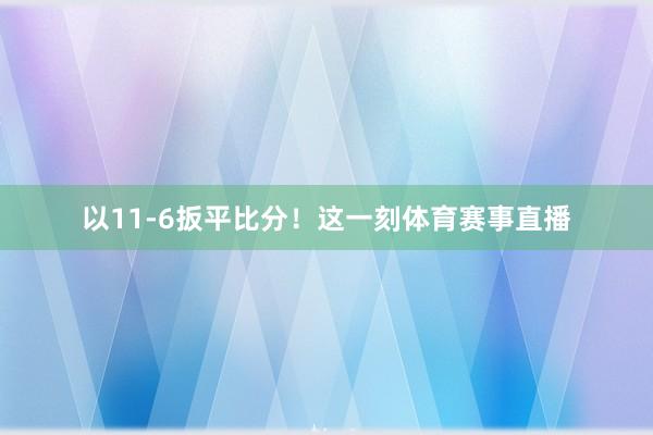 以11-6扳平比分！这一刻体育赛事直播