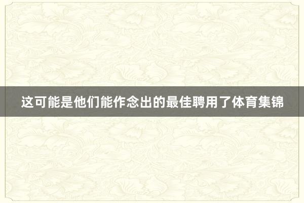 这可能是他们能作念出的最佳聘用了体育集锦