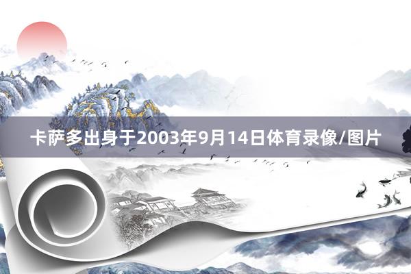 卡萨多出身于2003年9月14日体育录像/图片