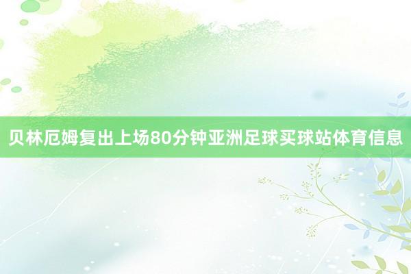 贝林厄姆复出上场80分钟亚洲足球买球站体育信息