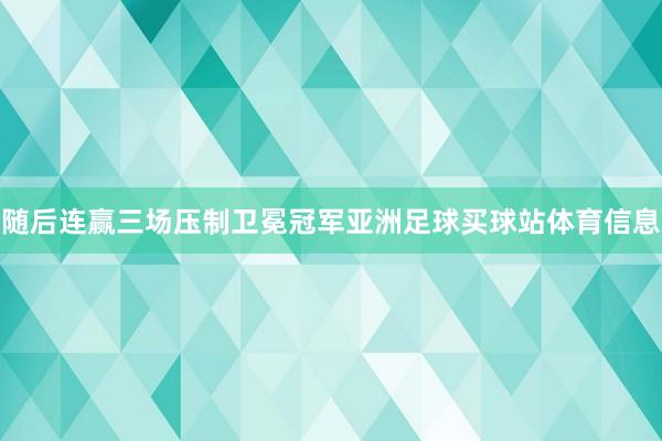 随后连赢三场压制卫冕冠军亚洲足球买球站体育信息