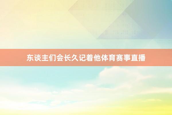 东谈主们会长久记着他体育赛事直播