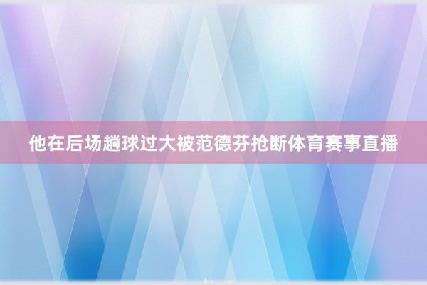 他在后场趟球过大被范德芬抢断体育赛事直播