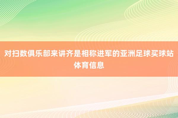 对扫数俱乐部来讲齐是相称进军的亚洲足球买球站体育信息