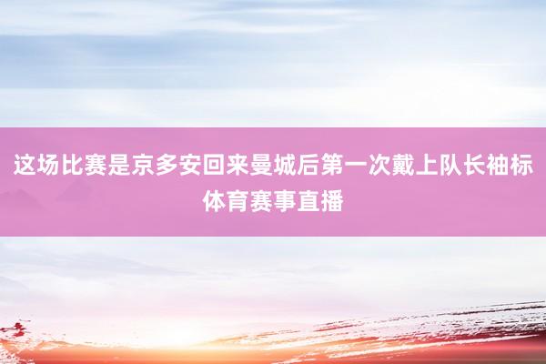 这场比赛是京多安回来曼城后第一次戴上队长袖标体育赛事直播