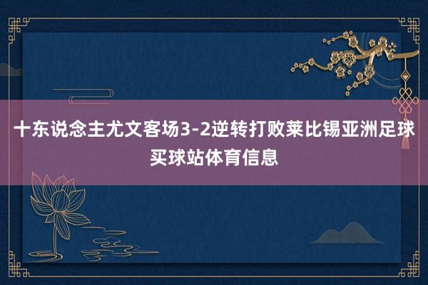 十东说念主尤文客场3-2逆转打败莱比锡亚洲足球买球站体育信息