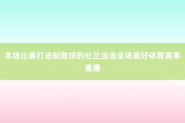 本场比赛打进制胜球的杜兰当选全场最好体育赛事直播