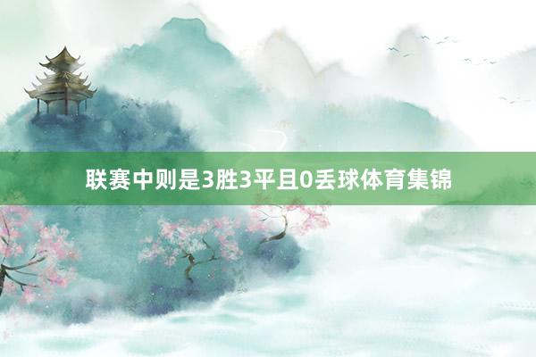 联赛中则是3胜3平且0丢球体育集锦