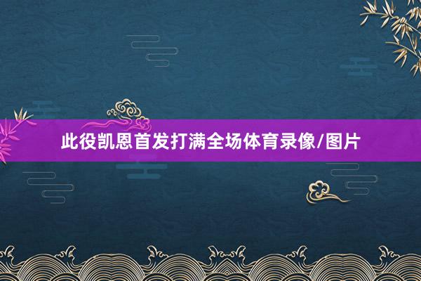 此役凯恩首发打满全场体育录像/图片