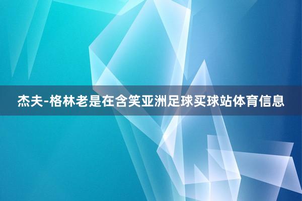 杰夫-格林老是在含笑亚洲足球买球站体育信息