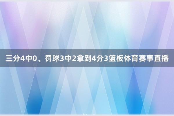 三分4中0、罚球3中2拿到4分3篮板体育赛事直播