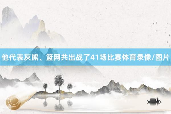 他代表灰熊、篮网共出战了41场比赛体育录像/图片