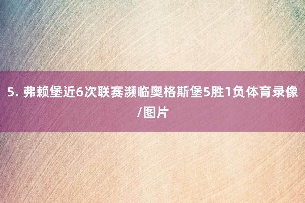 5. 弗赖堡近6次联赛濒临奥格斯堡5胜1负体育录像/图片