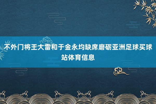 不外门将王大雷和于金永均缺席磨砺亚洲足球买球站体育信息