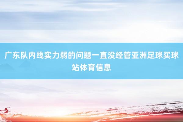 广东队内线实力弱的问题一直没经管亚洲足球买球站体育信息