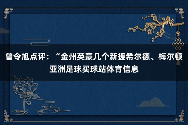 曾令旭点评：“金州英豪几个新援希尔德、梅尔顿亚洲足球买球站体育信息