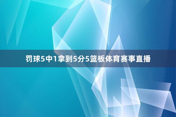 罚球5中1拿到5分5篮板体育赛事直播