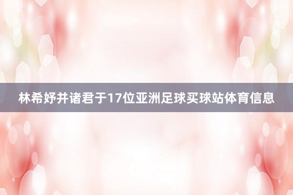 林希妤并诸君于17位亚洲足球买球站体育信息