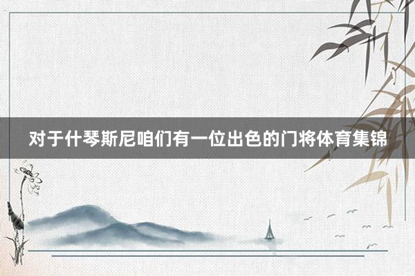 对于什琴斯尼咱们有一位出色的门将体育集锦